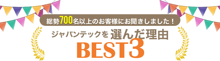 総勢700名以上のお客様にお聞きしました！ジャパンテックを選んだ理由ベスト3