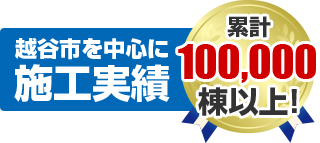 越谷市を中心に施工実績 累積100,000棟以上！